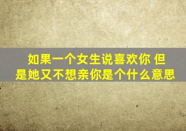 如果一个女生说喜欢你 但是她又不想亲你是个什么意思